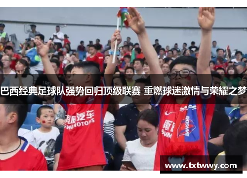 巴西经典足球队强势回归顶级联赛 重燃球迷激情与荣耀之梦